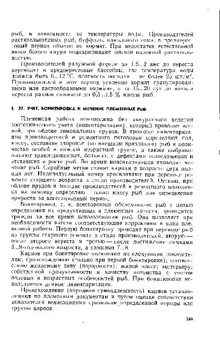 Племенная работа невозможна без аккуратного ведения зоотехнического учета (инвентаризации), который проводят весной, при облове зимовальных прудов. В процессе инвентаризации производителей и ремонтного поголовья определяют пол, массу, состояние здоровья (по внешним признакам) рыб и количество особей в каждой возрастной группе, а также выбраковывают травмированных, больных, с дефектами телосложения и отставших в росте рыб. Во время инвентаризации проводят ме-чение рыб. Серийные метки ставят карпам в возрасте двух полных лет. Индивидуальный номер присваивают при переводе ремонта старшего возраста в стадо производителей. Осенью, при облове прудов и посадке производителей и ремонтного молодняка на зимовку определяют только массу рыб для определения прироста за вегетационный период.