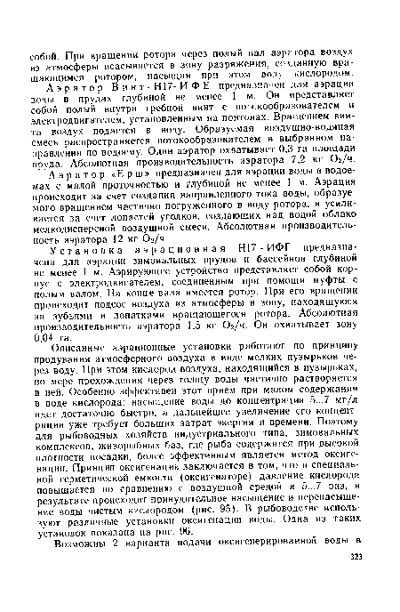 Установка аэрационная Н17 - ИФГ предназначена для аэрации зимовальных прудов и бассейнов глубиной не менее 1 м. Аэрирующее устройство представляет собой корпус с электродвигателем, соединенным при помощи муфты с полым валом. На конце вала имеется ротор. При его вращении происходит подсос воздуха из атмосферы в зону, находящуюся за зубьями и лопатками вращающегося ротора. Абсолютная производительность аэратора 1,5 кг 02/ч. Он охватывает зону 0,04 га.