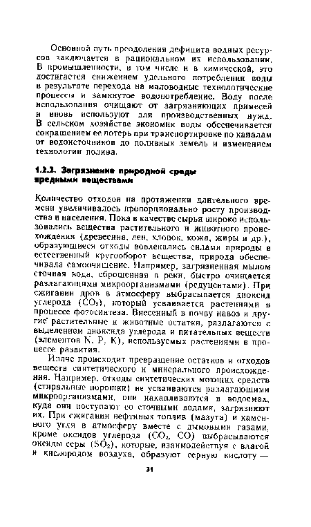 Количество отходов на протяжении длительного времени увеличивалось пропорционально росту производства и населения. Пока в качестве сырья широко использовались вещества растительного и животного происхождения (древесина, лен, хлопок, кожа, жиры и др.), образующиеся отходы вовлекались силами природы в естественный кругооборот вещества, природа обеспечивала самоочищение. Например, загрязненная мылом сточная вода, сброшенная в реки, быстро очищается разлагающими микроорганизмами (редуцентами). При сжигании дров в атмосферу выбрасывается диоксид углерода (С02), который усваивается растениями в процессе фотосинтеза. Внесенный в почву навоз и другие’ растительные и животные остатки, разлагаются с выделением диоксида углерода и питательных веществ (элементов N. Р, К), используемых растениями в процессе развития.