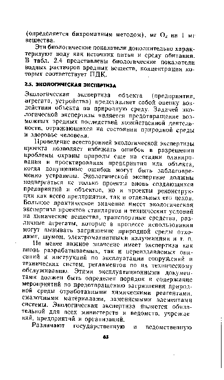 Проведение всесторонней экологической экспертизы проекта позволяет избежать ошибок в разрешении проблемы охраны природы еще на стадии планирования и проектирования предприятия или объекта, когда допущенные ошибки могут быть заблаговременно устранены. Экологической экспертизе должны подвергаться не только проекты вновь создающихся предприятий и объектов, но и проекты реконструкции как всего предприятия, так и отдельных его цехов. Большое практическое значение имеет экологическая экспертиза проектов стандартов и технических условий на химические вещества, транспортные средства, различные агрегаты, которые в процессе использования могут вызывать загрязнение природной среды отходами, шумом, электромагнитными излучениями и т. п.