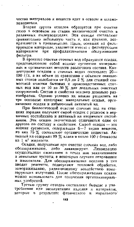 В процессе очистки сточных вод образуются осадки, представляющие собой водные суспензии минеральных и органических веществ различного состава. Концентрация осадков в сточных водах составляет 20— 100 г/л, а их объем по сравнению с объемом очищаемых стоков колеблется от 0,5 до 2 % для станций совместной очистки бытовых и производственных сточных вод или от 10 до 30 % для локальных очистных сооружений. Состав и свойства осадков довольно разнообразны. Однако условно их можно разделить на три основные категории: минеральные осадки, органические осадки и избыточный активный ил.