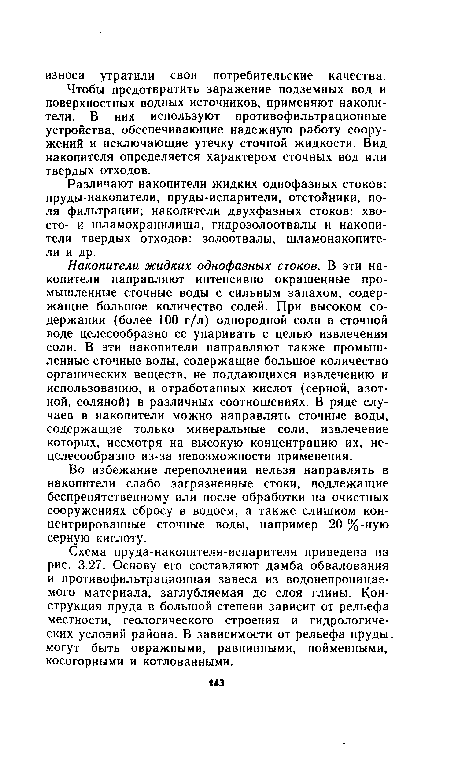 Накопители жидких однофазных стоков. В эти накопители направляют интенсивно окрашенные промышленные сточные воды с сильным запахом, содержащие большое количество солей. При высоком содержании (более 100 г/л) однородной соли в сточной воде целесообразно ее упаривать с целью извлечения соли. В эти накопители направляют также промышленные сточные воды, содержащие большое количество органических веществ, не поддающихся извлечению и использованию, и отработанных кислот (серной, азотной, соляной) в различных соотношениях. В ряде случаев в накопители можно направлять сточные воды, содержащие только минеральные соли, извлечение которых, несмотря на высокую концентрацию их, нецелесообразно из-за невозможности применения.