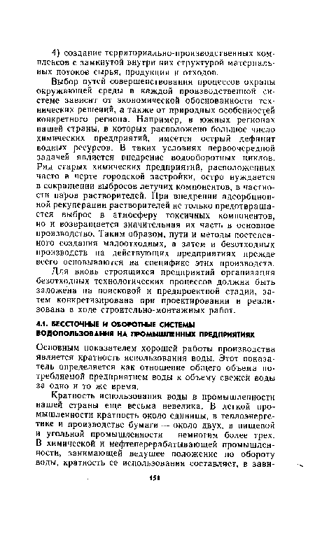 Выбор путей совершенствования процессов охраны окружающей среды в каждой производственной системе зависит от экономической обоснованности технических решений, а также от природных особенностей конкретного региона. Например, в южных регионах нашей страны, в которых расположено большое число химических предприятий, имеется острый дефицит водных ресурсов. В таких условиях первоочередной задачей является внедрение водооборотных циклов. Ряд старых химических предприятий, расположенных часто в черте городской застройки, остро нуждается в сокращении выбросов летучих компонентов, в частности паров растворителей. При внедрении адсорбционной рекуперации растворителей не только предотвращается выброс в атмосферу токсичных компонентов, но и возвращается значительная их часть в основное производство. Таким образом, пути и методы постепенного создания малоотходных, а затем и безотходных производств на действующих предприятиях прежде всего основываются на специфике этих производств.