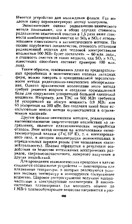 Экономические оценки радиационно-химического метода показывают, что в обоих случаях стоимость радиационно-химической очистки в 1,5 раза ниже стоимости комбинированной очистки от БОг и N0 с использованием известкового и каталитического методов. По оценке зарубежных специалистов, стоимость установки радиационной очистки для тепловой электростанции мощностью 500 МВт будет составлять 60 млн. долл., а стоимость очистки от таких веществ, как ЭОг и N0 , известными способами составит примерно 100 млн. долл.