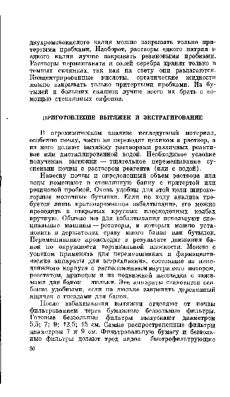 Навеску почвы и определенный объем раствора или воды помещают в стеклянную банку с притертой или резиновой пробкой. Очень удобны для этой цели широко-горлые молочные бутылки. Если по ходу анализа требуется лишь кратковременное взбалтывание, его можно проводить в открытых круглых плоскодонных колбах вручную. Обычно же для взбалтывания используют специальные машины — ротаторы, в которых можно установить в держателях сразу много банок или бутылок. Перемешивание происходит в результате движения банок по окружности вертикальной плоскости. Можно с успехом применять для перемешивания и фармацевтические аппараты для встряхивания, состоящие из неподвижного корпуса с расположенным внутри него мотором, реостатом, приводом и из подвижной площадки с зажимами для банок — люльки. Эти аппараты становятся особенно удобными, если на люльке закрепить деревянный ящичек с гнездами для банок.