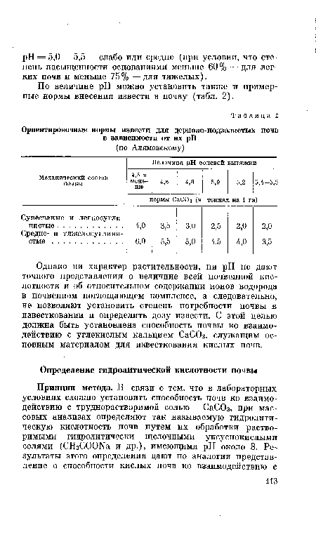 Однако ни характер растительности, ни pH не дают точного представления о величине всей почвенной кислотности и об относительном содержании ионов водорода в почвенном поглощающем комплексе, а следовательно, не позволяют установить степень потребности почвы в известковании и определить дозу извести. С этой целью должна быть установлена способность почвы ко взаимодействию с углекислым кальцием СаСОз, служащим основным материалом для известкования кислых почв.