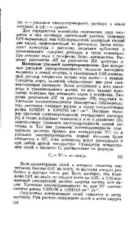 Если концентрация солей в вытяжке окажется значительно больше 0,02 мг.-экв/л, то вытяжку следует разбавить в кратное число раз. Если, наоборот, она будет ниже 0,01 мг.-экв/л, то следует взять не 0,02-, а 0,01-нормальный стандартный раствор хлорида натрия или калия. Удельные электропроводности их при 25° соответственно равны 0,001186 и 0,001413 ом-1 см-1.