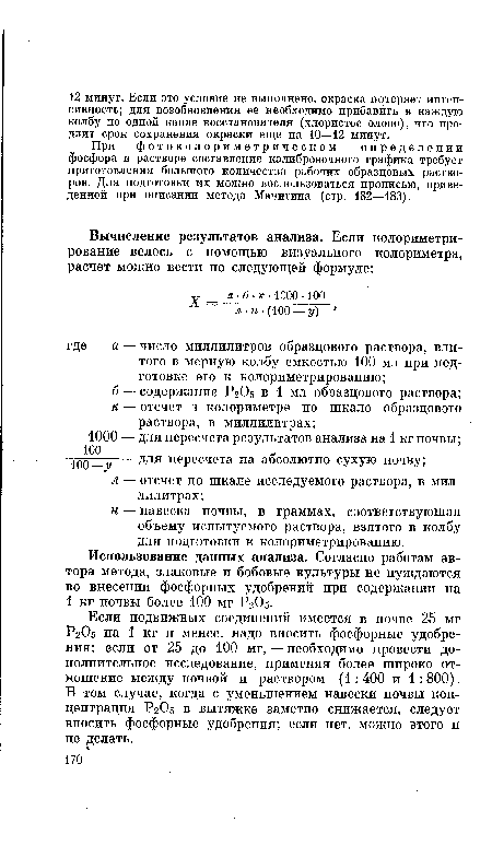 Если подвижных соединений имеется в почве 25 мг Р2О5 на 1 кг и менее, надо вносить фосфорные удобрения; если от 25 до 100 мг, — необходимо провести дополнительное исследование, применяя более широко отношение между почвой и раствором (1:400 и 1:800). В том случае, когда с уменьшением навески почвы концентрация Р2О5 в вытяжке заметно снижается, следует вносить фосфорные удобрения; если нет, можно этого и не делать.