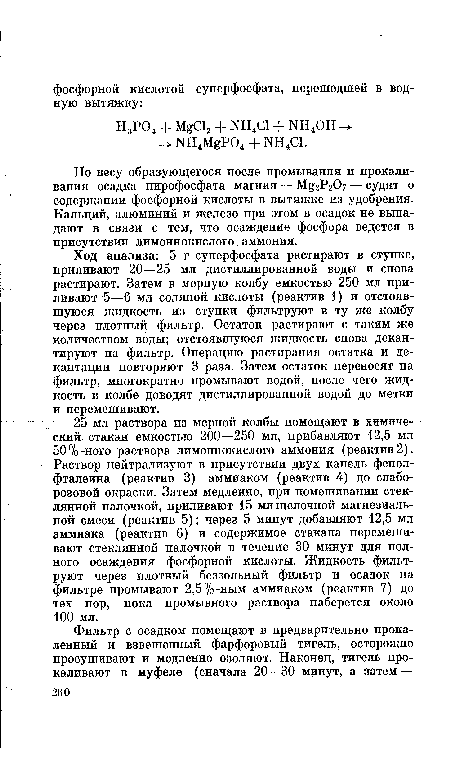 Ход анализа: 5 г суперфосфата растирают в ступке, приливают 20—25 мл дистиллированной воды и снова растирают. Затем в мерную колбу емкостью 250 мл приливают 5—6 мл соляной кислоты (реактив 1) и отстоявшуюся жидкость из ступки фильтруют в ту же колбу через плотный фильтр. Остаток растирают с таким же количеством воды; отстоявшуюся жидкость снова декантируют на фильтр. Операцию растирания остатка и декантации повторяют 3 раза. Затем остаток переносят на фильтр, многократно промывают водой, после чего жидкость в колбе доводят дистиллированной водой до метки и перемешивают.