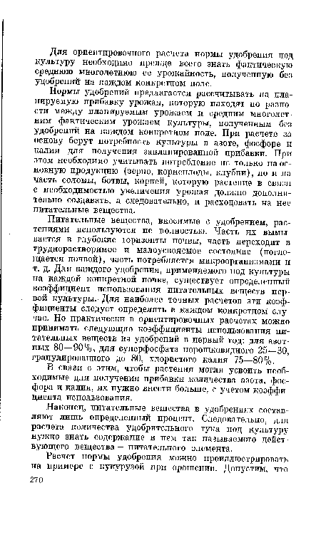 Нормы удобрений предлагается рассчитывать на планируемую прибавку урожая, которую находят по разности между планируемым урожаем и средним многолетним фактическим урожаем культуры, полученным без удобрений на каждом конкретном поле. При расчете за основу берут потребность культуры в азоте, фосфоре и калии для получения запланированной прибавки. При этом необходимо учитывать потребление не только на основную продукцию (зерно, корнеплоды, клубни), но и на часть соломы, ботвы, корней, которую растение в связи с необходимостью увеличения урожая должно дополнительно создавать, а следовательно, и расходовать на нее питательные вещества.