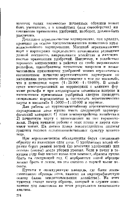 При агрохимическом обследовании берут смешанные образцы из пахотного слоя почв. С удобряемых полей образцы берут ранней весной (до внесения удобрений) или осенью (летом) после уборки урожая. Если в почву в текущем году был внесен навоз или компост, образцы лучше брать на следующий год. С неубранных полей образцы можно брать и летом, но это связано с порчей части посевов.