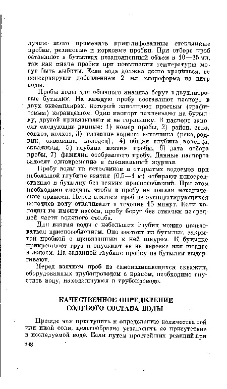 Пробу воды из источников и открытых водоемов при небольшой глубине взятия (0,5—1 м) отбирают непосредственно в бутылку без всяких приспособлений. При этом необходимо следить, чтобы в пробу не попали механические примеси. Перед взятием проб из эксплуатирующихся колодцев воду откачивают в течение 15 минут. Если колодцы не имеют насоса, пробу берут без откачки из средней части водяного столба.