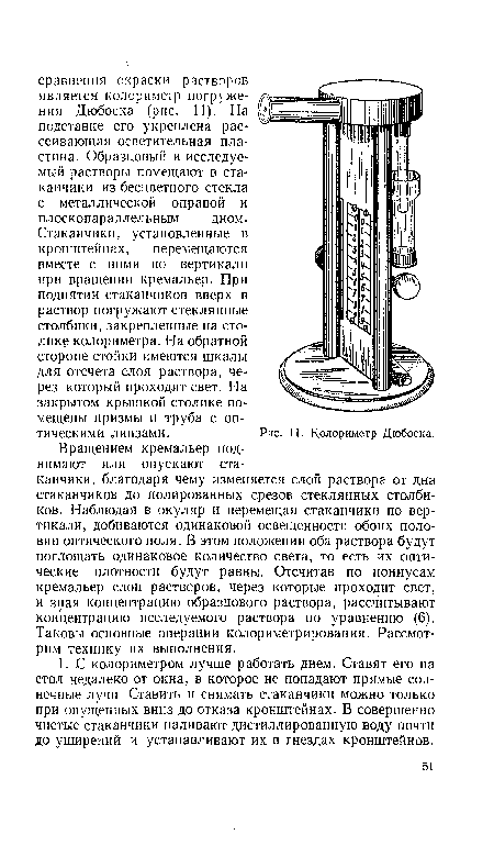 Стаканчики, установленные в кронштейнах, перемещаются вместе с ними по вертикали при вращении кремальер. При поднятии стаканчиков вверх в раствор погружают стеклянные столбики,закрепленные на столике колориметра. На обратной стороне стойки имеются шкалы для отсчета слоя раствора, через который проходит свет. На закрытом крышкой столике помещены призмы и труба с оптическими линзами. Рис. 11. Колориметр Дюбоска.