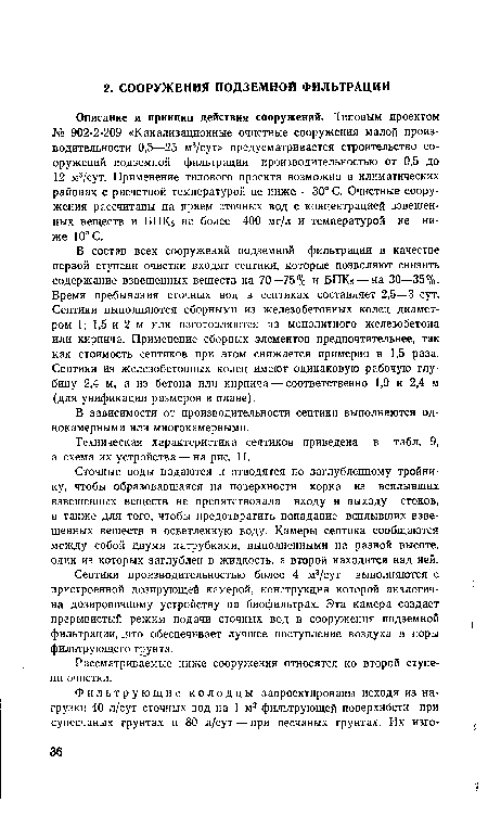 В состав всех сооружений подземной фильтрации в качестве первой ступени очистки входят септики, которые позволяют снизить содержание взвешенных веществ на 70—75% и БПК5 — на 30—35%. Время пребывания сточных вод в септиках составляет 2,5—3 сут. Септики выполняются сборными из железобетонных колец диаметром 1; 1,5 и 2 м или изготовляются из монолитного железобетона или кирпича. Применение сборных элементов предпочтительнее, так как стоимость септиков при этом снижается примерно в 1,5 раза. Септики из железобетонных колец имеют одинаковую рабочую глубину 2,4 м, а из бетона или кирпича — соответственно 1,9 и 2,4 м (для унификации размеров в плане).