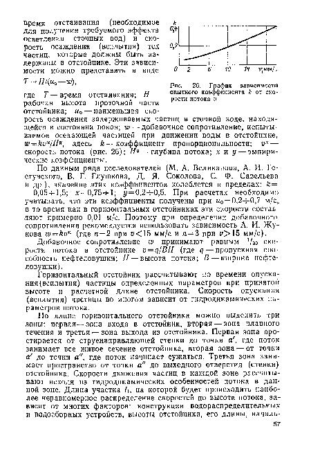 По данным ряда исследователей (М. А. Великанова, А. И. Го-стунского, В. Г. Глушкова, Д. Я. Соколова, С. Ф. Савельева и др.), значение этих коэффициентов колеблется в пределах: = = 0,05-ь 1,5; х=0,75-г-1; у = 0,2- 0,5. При расчетах необходимо учитывать, что эти коэффициенты получены при ио = 0,2- 0,7 м/с» в то время как в горизонтальных отстойниках эти скорости составляют примерно 0,01 м/с. Поэтому при определении добавочного сопротивления рекомендуется использовать зависимость А. И. Жукова до = ип (где п=2 при и<15 мм/с и п = 3 при о>15 мм/с).