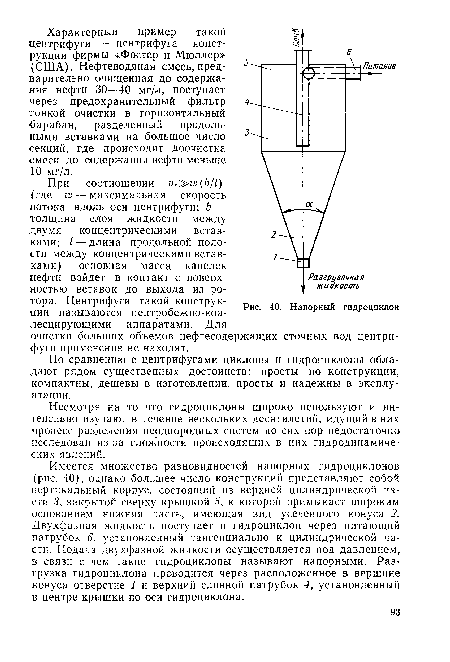 Имеется множество разновидностей напорных гидроциклонов (рис. 40), однако большее число конструкций представляют собой вертикальный корпус, состоящий из верхней цилиндрической части 3, закрытой сверху крышкой 5, к которой примыкает широким основанием нижняя часть, имеющая вид усеченного конуса 2. Двухфазная жидкость поступает в гидроциклон через питающий патрубок 6, установленный тангенциально к цилиндрической части. Подача двухфазной жидкости осуществляется под давлением, в связи с чем такие гидроциклоны называют напорными. Разгрузка гидроциклона проводится через расположенное в вершине конуса отверстие 1 и верхний сливной патрубок 4, установленный в центре крышки по оси гидроциклона.