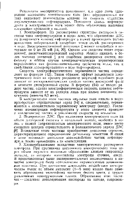 Скорость электрофоретического перемещения частиц определяют по формуле (42). Таким образом, эффект воздействия электрического поля на процесс разделения эмульсий подобного рода зависит от электрокинетических свойств частиц дисперсной фазы и вязкости дисперсионной среды. В формулу (54) не входит радиус частиц, однако электрофоретическая скорость капелек нефтепродукта зависит от их радиуса лишь при малых значениях последнего (меньше 0,9 мкм).