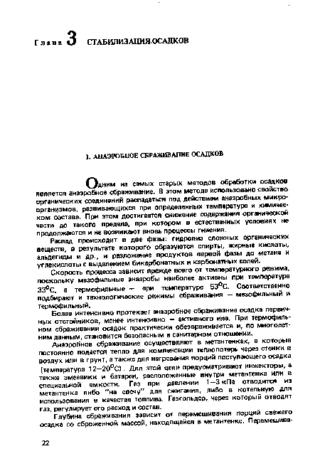 Одним из самых старых методов обработки осадков является анаэробное сбраживание. В этом методе использовано свойство органических соединений распадаться под действием анаэробных микроорганизмов, развивающихся при определенных температуре и химическом составе. При этом достигается снижение содержания органической части до такого предела, при котором в естественных условиях не продолжаются и не возникают вновь процессы гниения.