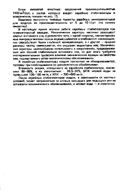 В настоящее время изучена работа аэробных стабилизаторов при пневматической аэрации. Механические аэраторы частично разрушают хлопья активного ила, в результате чего, с одной стороны, неагрегирован-ные микроорганизмы лучше перемешиваются и снабжаются кислородом, что способствует более глубокой минерализации, а с другой — средние размеры частиц уменьшаются, что ухудшает водоотдачу ила. Механические аэраторы целесообразно использовать в сооружениях, предназначенных для полной стабилизации активного ила, но для этого требуется экспериментальная проверка влияния механической аэрации на свойства ила, подвергаемого затем механическому обезвоживанию.