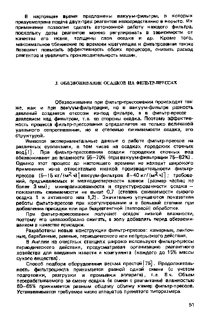 Имеются экспериментальные данные о работе фильтр-прессов на различных суспензиях, в том числе на осадках городских сточных вод[1]. При фильтр-прессовании осадки городских сточных вод обезвоживают до влажности 55—70% (при вакуум-фильтрации 75—82%). Однако этот процесс до настоящего времени не находит широкого применения из-за относительно низкой производительности фильтр-прессов (5—15 кг/ (м2 ч) [ вакуум-фильтров 8—40 кг/ (м? ч)] ; требований, предъявляемых к мелкодисперсности взвеси (размер частиц не более 3 мм); минерализованности и структурированности осадка — показатель сжимаемости не выше 0,7 (степень сжимаемости сырого осадка 1 и активного ила 1,2). Значительно улучшаются показатели работы фильтр-прессов при коагулировании и в большей степени при добавлении присадки или при безреагентной (тепловой) обработке.