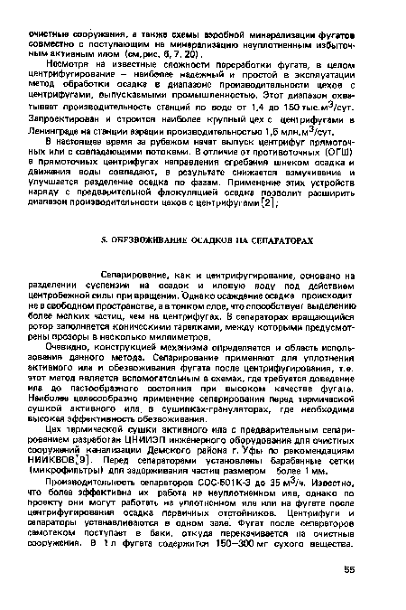 Очевидно, конструкцией механизма определяется и область использования данного метода. Сепарирование применяют для уплотнения активного ила и обезвоживания фугата после центрифугирования, т.е. этот метод является вспомогательным в схемах, где требуется доведение ила до пастообразного состояния при высоком качестве фугата. Наиболее целесообразно применение сепарирования перед термической сушкой активного ила в сушилках-грануляторах, где необходима высокая эффективность обезвоживания.