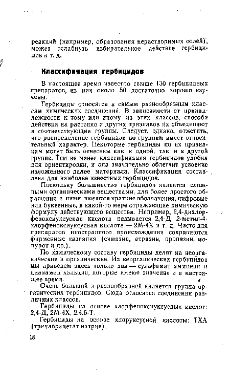 Гербициды относятся к самым разнообразным классам химических соединений. В зависимости от принадлежности к тому или иному из этих классов, способа действия на растение и других признаков их объединяют в соответствующие группы. Следует, однако, отметить, что распределение гербицидов по группам имеет относительный характер. Некоторые гербициды по их признакам могут быть отнесены как к одной, так и к другой группе. Тем не менее классификация гербицидов удобна для ориентировки, и она значительно облегчит усвоение изложенного далее материала. Классификация составлена для наиболее известных гербицидов.