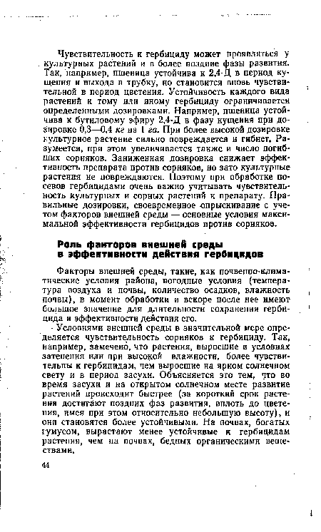 Условиями внешней среды в значительной мере определяется чувствительность сорняков к гербициду. Так, например, замечено, что растения, выросшие в условиях затенения или при высокой влажности, более чувствительны к гербицидам, чем выросшие на ярком солнечном свету и в период засухи. Объясняется это тем, что во время засухи и на открытом солнечном месте развитие растений происходит быстрее (за короткий срок растения достигают поздних фаз развития, вплоть до цветения, имея при этом относительно небольшую высоту), и они становятся более устойчивыми. На почвах, богатых гумусом, вырастают менее устойчивые к гербицидам растения, чем на почвах, бедных органическими веществами.