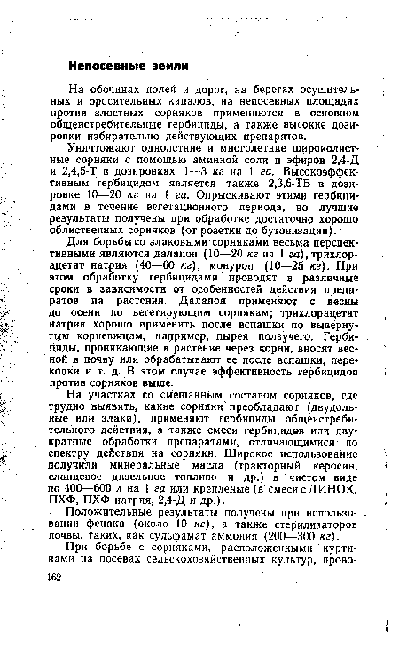 Для борьбы со злаковыми сорняками весьма перспективными являются далапон (10—20 кг на 1 га),трихлор-адетат натрия (40—60 кг), монурон (10—25 кг). При этом обработку гербицидами проводят в различные сроки в зависимости от особенностей действия препаратов на растения. Далапон применяют с весны до осени по вегетирующим сорнякам; трихлорацетат натрия хорошо применить после вспашки по вывернутым корневищам, например, пырея ползучего. Гербициды, проникающие в растение через корни, вносят весной в почву или обрабатывают ее после вспашки, перекопки и т. д. В этом случае эффективность гербицидов против сорняков выше.