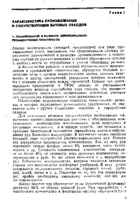 Для отдельных регионов представляется необходимым выполнение эколого-экономических расчетов с обоснованием максимального комплексного использования всех природных и вторичных материалов, и в первую очередь это относится к проблеме безотходной технологии переработки апатито-нефели-новых руд Кольского полуострова. В настоящее время накоплен большой опыт переработки апатито-нефелиновых руд. Однако эта переработка производится некомплексно. Так, из этих руд извлекают только фосфор, около 8% алюминия, часть калия, натрия и др. Стоимость извлеченных компонентов составляет не более 45% от стоимости всех полезных компонентов, содержащихся в руде. То же самое относится и к переработке руд Хибинского месторождения, которые являются основным сырьем для производства фосфорных удобрений. В этих рудах содержатся редкоземельные металлы, стронций, галий, рубидий, цезий, титан и т. д. Несмотря на то, что эти компоненты руд крайне необходимы народному хозяйству, они все же не используются.