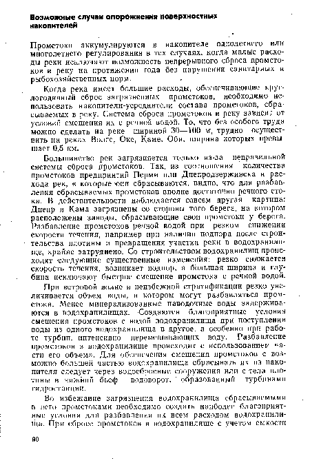 При ветровой волне и неизбежной стратификации резко увеличивается объем воды, в котором могут разбавляться промстоки. Менее минерализованные паводочные воды задерживаются в водохранилищах. Создаются благоприятные условия смешения промстоков с водой водохранилища при поступлении воды из одного водохранилища в другое, а особенно при работе турбин, интенсивно перемешивающих воду. Разбавление промстоков в водохранилище происходит с использованием части его объема. Для обеспечения смешения промстоков с возможно большей частью водохранилища сбрасывать их из накопителя следует через водосбросные сооружения или с тела плотины в нижний бьеф — водоворот, образованный турбинами гидростанции.