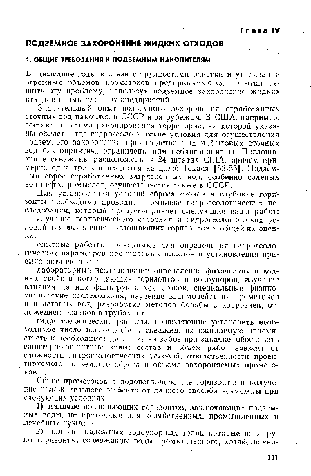 Значительный опыт подземного захоронения отработанных сточных вод накоплен в СССР и за рубежом. В США, например, составлена схема районирования территории, на которой указаны области, где гидрогеологические условия для осуществления подземного захоронения производственных и бытовых сточных вод благоприятны, ограничены или неблагоприятны. Поглощающие скважины расположены в 24 штатах США, причем примерно одна треть приходится на долю Техаса [53-55]. Подземный сброс отработанных загрязненных вод, особенно соленых вод нефтепромыслов, осуществляется также в СССР.