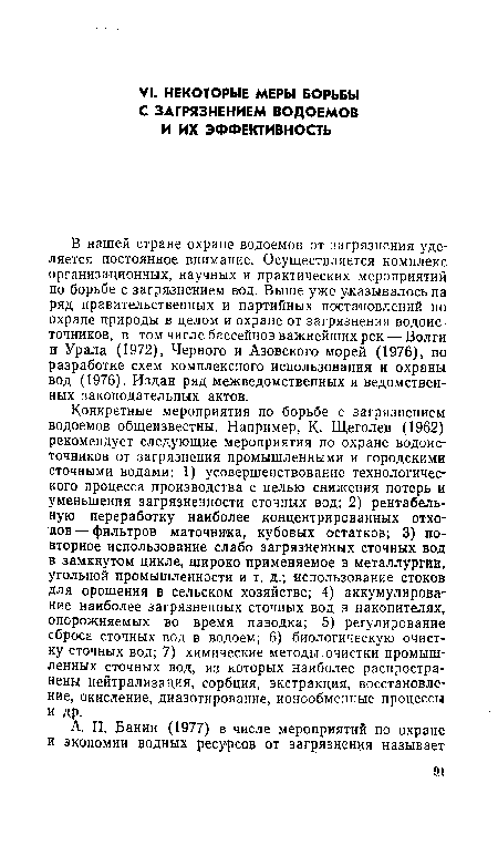Конкретные мероприятия по борьбе с загрязнением водоемов общеизвестны. Например, К. Щеголев (1962) рекомендует следующие мероприятия по охране водоисточников от загрязнения промышленными и городскими сточными водами: 1) усовершенствование технологического процесса производства с целью снижения потерь и уменьшения загрязненности сточных вод; 2) рентабельную переработку наиболее концентрированных отходов— фильтров маточника, кубовых остатков; 3) повторное использование слабо загрязненных сточных вод в замкнутом цикле, широко применяемое в металлургии, угольной промышленности и т. д.; использование стоков для орошения в сельском хозяйстве; 4) аккумулирование наиболее загрязненных сточных вод в накопителях, опорожняемых во время паводка; 5) регулирование сброса сточных вод в водоем; 6) биологическую очистку сточных вод; 7) химические методы очистки промышленных сточных вод, из которых наиболее распространены нейтрализация, сорбция, экстракция, восстановле-ние, окисление, диазотирование, ионообменные процессы и др.