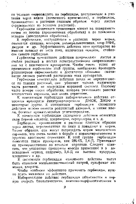 Гербициды, проникающие в растение главным образом через листья, передвигаются по нему и попадают в корни. Таким образом, они могут повреждать корни многолетних сорняков, что очень важно в борьбе с корнеотпрысковыми и другими злостными сорняками. К этой группе гербицидов относятся такие препараты, как 2М-4Х, 2,4-Д. Применяют их преимущественно по всходам сорняков. Следует отметить, что указанные препараты иногда применяют и в довсходовый период, например, 2,4-Д на посевах кукурузы, клещевины и др.