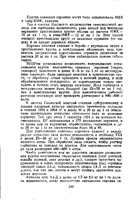 ВИЗРом установлена возможность направленного опрыскивания куртин многолетних злаковых сорняков (пырея, свинороя) далапоном в дозах 4—6 кг на 1 га по вегетирующим сорнякам. Если препарат вносится в приствольные круги, то обработку лучше проводить в осенний период, а если обрабатываются междурядья, то опрыскивание можно проводить в течение всего периода вегетации. Доза гербицида в междурядьях может быть большей (до 15—20 кг на 1 га), чем в приствольных кругах. Для приготовления рабочего раствора гектарную дозу препарата растворяют в 400—600 л воды.