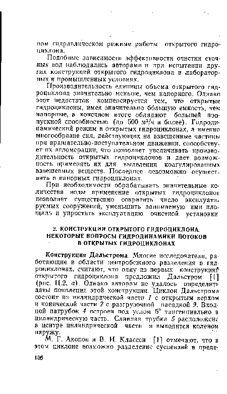 Конструкция Дальстрома. Многие исследователи, работающие в области центробежного разделения в гидроциклонах, считают, что одну из первых конструкций открытого гидроциклона предложил Дальстром [1] (рис. 11.2, а). Однако авторам не удалось определить даты появления этой конструкции. Циклон Дальстрома состоит из цилиндрической части 1 с открытым верхом и конической части 2 с разгрузочной насадкой 9. Входной патрубок 4 встроен под углом 5° тангенциально в цилиндрическую часть. Сливная трубка 5 расположенг в центре цилиндрической части и выводится коленом наружу.