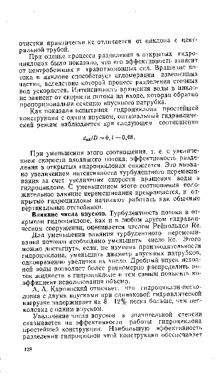 Для уменьшения влияния турбулентного перемешивания потоков необходимо уменьшить число Ие. Этого можно достигнуть, если, не изменяя производительности гидроциклона, уменьшить диаметр впускных патрубков, одновременно увеличив их число. Дробный впуск исходной воды позволяет более равномерно распределить поток жидкости в гидроциклипе и тем самым повысить коэффициент использования объема.