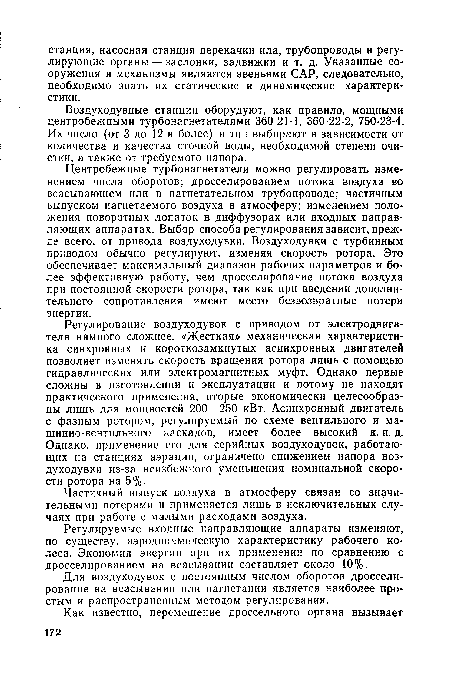 Регулирование воздуходувок с приводом от электродвигателя намного сложнее. «Жесткая» механическая характеристика синхронных и короткозамкнутых асинхронных двигателей позволяет изменять скорость вращения ротора лишь с помощью гидравлических или электромагнитных муфт. Однако первые сложны в изготовлении и эксплуатации и потому не находят практического применения, вторые экономически целесообразны лишь для мощностей 200—250 кВт. Асинхронный двигатель с фазным ротором, регулируемый по схеме вентильного и машинно-вентильного каскадов, имеет более высокий к. п. д. Однако, применение его для серийных воздуходувок, работающих на станциях аэрации, ограничено снижением напора воздуходувки из-за неизбежного уменьшения номинальной скорости ротора на 5%.