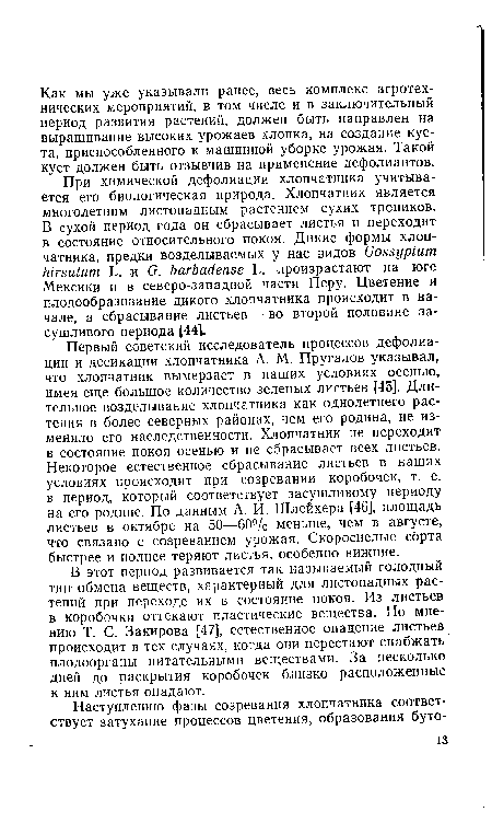 Первый советский исследователь процессов дефолиации и десикации хлопчатника А. М. Пругалов указывал, что хлопчатник вымерзает в наших условиях осенью, имея еще большое количество зеленых листьев [45]. Длительное возделывание хлопчатника как однолетнего растения в более северных районах, чем его родина, не изменило его наследственности. Хлопчатник не переходит в состояние покоя осенью и не сбрасывает всех листьев. Некоторое естественное сбрасывание листьев в наших условиях происходит при созревании коробочек, т. е. в период, который соответствует засушливому периоду на его родине. По данным А. И. Шлейхера [46], площадь листьев в октябре на 50—60% меньше, чем в августе, что связано с созреванием урожая. Скороспелые сорта быстрее и полнее теряют листья, особенно нижние.