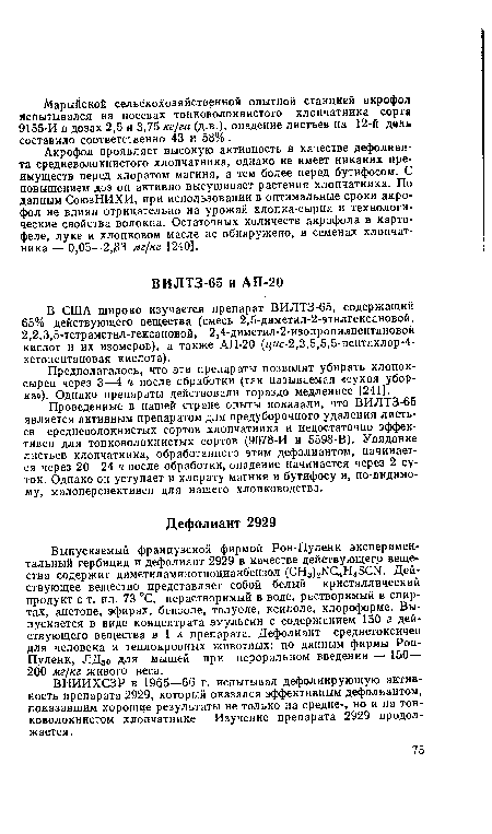 Проведенные в нашей стране опыты показали, что ВИЛТЗ-65 является активным препаратом для предуборочного удаления листьев средневолокнистых сортов хлопчатника и недостаточно эффективен для тонковолокнистых сортов (9078-И и 5598-В). Увядание листьев хлопчатника, обработанного этим дефолиантом, начинается через 20—24 ч после обработки, опадение начинается через 2 суток. Однако он уступает и хлорату магния и бутифосу и, по-видимо-му, малоперспективен для нашего хлопководства.