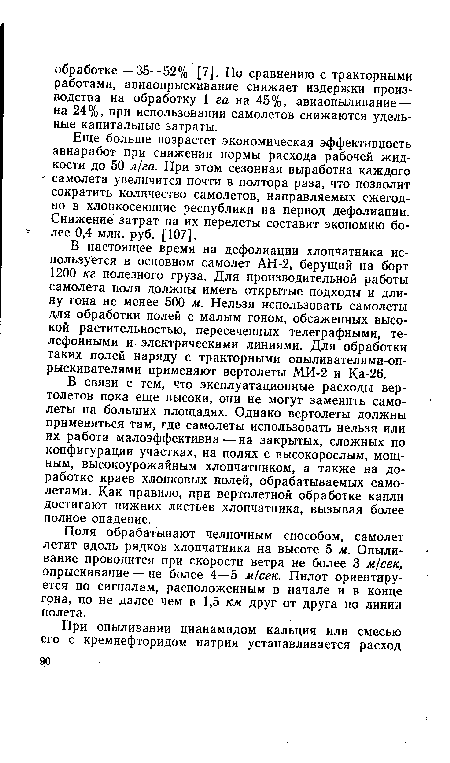 В связи с тем, что эксплуатационные расходы вертолетов пока еще высоки, они не могут заменить самолеты на больших площадях. Однако вертолеты должны применяться там, где самолеты использовать нельзя или их работа малоэффективна — на закрытых, сложных по конфигурации участках, на полях с высокорослым, мощным, высокоурожайным хлопчатником, а также на доработке краев хлопковых полей, обрабатываемых самолетами. Как правило, при вертолетной обработке капли достигают нижних листьев хлопчатника, вызывая более полное опадение.