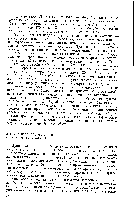 В литературе приводятся различные данные по водоотдаче аэробно сброженных осадков. Вероятно, как и при сбраживании в анаэробных условиях, на водоотдающую способность осадков оказывают влияние пх состав и свойства. Проведенные нами опыты показали, что аэробно сброженный неуплотненный активный ил и смесь его с осадком первичных отстойников обладают лучшей водоотдачей по сравнению с исходными осадками (сырой неуплотненный активный ил имел удельное сопротивление в среднем 700 X X Ю10 см/г, аэробно сброженный — 250 •. 1010 см. г, сырая смесь осадка первичных отстойников и неуплотненного активного ила имела удельное сопротивление в среднем 350 • 1010 см/г, аэробно сброженная— 115 • 1010 см/г). Сбраживание же уплотненного активного ила и его смеси с осадком первичных отстойников приводило к резкому увеличению удельного сопротивления (до 6720 х X 1010 см/г, см. табл. 2), поэтому осуществление таких процессов нерационально. Наиболее целесообразно применение метода аэробного сбраживания для избыточного неуплотненного активного ила и для смеси осадка первичных отстойников с избыточным неуплотненным активным илом. Аэробно сброженные осадки быстрее подсыхают на иловых площадках, а подготовка их к механическому обезвоживанию проще, чем осадков, сброженных в анаэробных условиях. Однако значительные объемы сооружений, высокий расход электроэнергии, зависимость от климатических факторов ограничивают применение аэробной стабилизации на станциях производительностью менее 50 тыс. мя/сут.