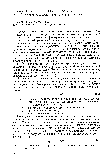 Таким образом, при фильтровании происходят два процесса: протекание жидкости через пористую массу и образование пористой массы или слоя осадка (кека). Эти процессы непрерывно изменяются, так как с увеличением толщины слоя кека уменьшается скорость протекания жидкости (фильтрата).