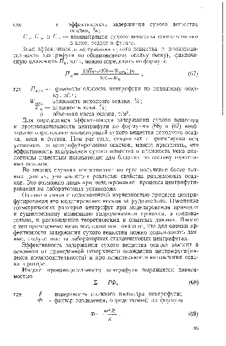 Для определения эффективности задержания сухого вещества и производительности центрифуги по формулам (66) и (67) необходимо определение концентраций сухого вещества исходного осадка, кека и фугата. При расчетах, связанных с проектированием установок по центрифугированию осадков, можно принимать, что эффективность задержания сухого вещества и влажность кека аналогичны известным показателям для близких по составу однотипных осадков.
