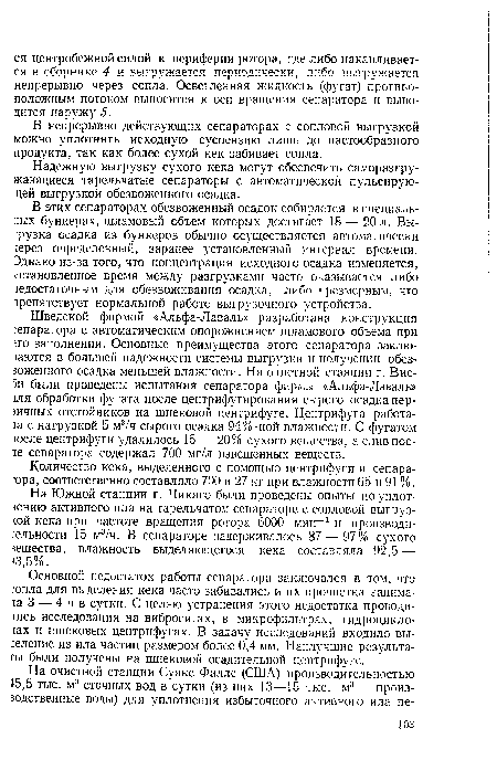 В этих сепараторах обезвоженный осадок собирается в специальных бункерах, шламовый объем которых достигает 18 — 20 л. Вы- рузка осадка из бункеров обычно осуществляется автоматически терез определенный, заранее установленный интервал времени. Эднако из-за того, что концентрация исходного осадка изменяется, установленное время между разгрузками часто оказывается либо «достаточным для обезвоживания осадка, либо чрезмерным, что трепятствует нормальной работе выгрузочного устройства.