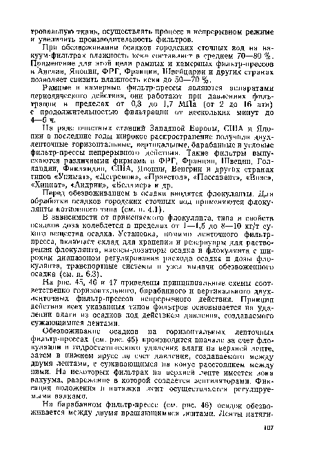 В зависимости от применяемого флокулянта, типа и свойств осадков доза колеблется в пределах от 1 —1,5 до 8—10 кг/т сухого вещества осадка. Установка, помимо ленточного фильтр-пресса, включает склад для хранения и резервуары для растворения флокулянта, насосы-дозаторы осадка и флокулянта с широким диапазоном регулирования расхода осадка и дозы флокулянта, транспортные системы и узел выдачи обезвоженного осадка (см. п. 6.3).