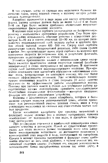 Условием применимости колонн с неподвижным слоем адсорбента является практически полное отсутствие взвесей (особенно минеральных) в стоке, поступающем на адсорбцию. В противном случае слой заиливается высокодисперсными осадками. При промывке заиленного слоя адсорбента образуются загрязненные сточные воды, возвращаемые на повторную очистку, что еще более снижает эффективность установки. Уже незначительная концентрация взвешенных веществ в стоке (порядка 10 мг/л) заметно сказывается на эффективности работы адсорбционных колонн. Поэтому при наличии взвеси в стоках для улучшения работы адсорбционных колонн целесообразно применять предварительное безотстойное механическое фильтрование — напорные кварцевые фильтры или другие аналогичные устройства.