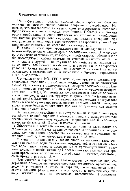 На эффективность очистки сточных вод в аэротенках большое влияние оказывает также работа вторичных отстойников. Известно, что потребление активным илом растворенного кислорода продолжается и во вторичных отстойниках. Поэтому чем больше время пребывания сточной жидкости во вторичных отстойниках, тем больше растворенного кислорода она должна содержать при поступлении в них, иначе возникновение анаэробных условий отрицательно скажется на состояние активного ила.