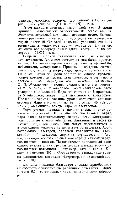 Атом каждого элемента имеет свой вес. В химии принято пользоваться относительным весом атомов. Этот относительный вес назван атомным весом. За единицу сравнения принят вес одного атома кислорода, который равен 16. От этой исходной условной единицы вычислены атомные веса других элементов. Например„ атомный вес водорода равен 1,0080, азота— 14,008, углерода — 12,011 и т. д.