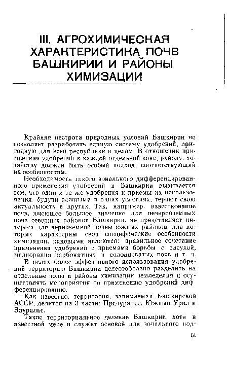 Необходимость такого зонального дифференцированного применения удобрений в Башкирии вызывается тем, что одни и те же удобрения и приемы их использования, будучи важными в одних условиях, теряют свою актуальность в других. Так, например, известкование почв, имеющее большое значение для нечерноземных почв северных районов Башкирии, не представляет интереса для черноземной почвы южных районов, для которых характерны свои специфические особенности химизации, каковыми являются: правильное сочетание применения удобрений с приемами борьбы с засухой, мелиорация карбонатных и солонцеватых почв и т. д.