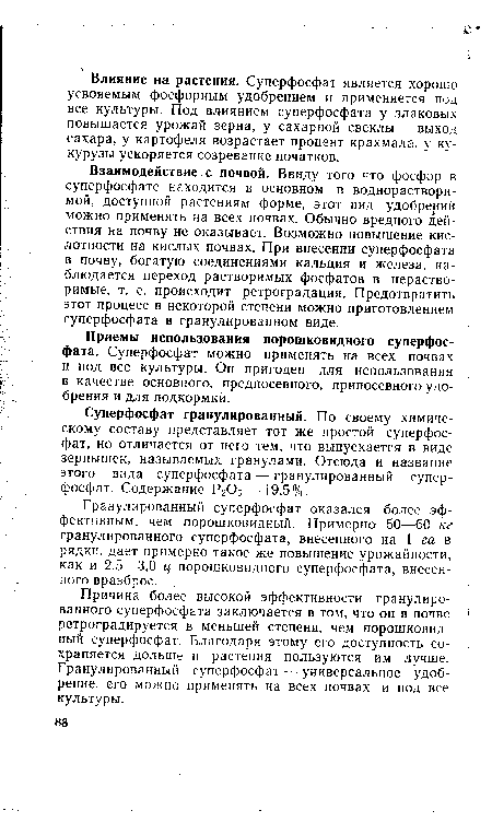 Взаимодействие с почвой. Ввиду того что фосфор в суперфосфате находится в основном в воднорастворимой, доступной растениям форме, этот вид удобрений можно применять на всех почвах. Обычно вредного действия на почву не оказывает. Возможно повышение кислотности на кислых почвах. При внесении суперфосфата в почву, богатую соединениями кальция и железа, наблюдается переход растворимых фосфатов в нерастворимые, т. е. происходит ретроградация. Предотвратить этот процесс в некоторой степени можно приготовлением суперфосфата в гранулированном виде.